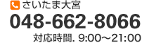 さいたま大宮 048-662-8066 対応時間.9:00～21:00