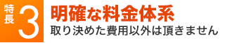 特長3 明確な費用体系（必ず見積書をお出しします）